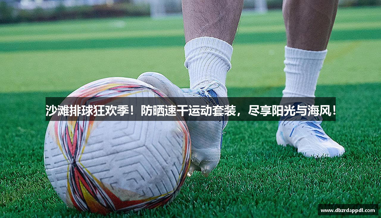 沙滩排球狂欢季！防晒速干运动套装，尽享阳光与海风！